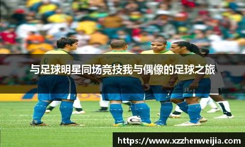 与足球明星同场竞技我与偶像的足球之旅